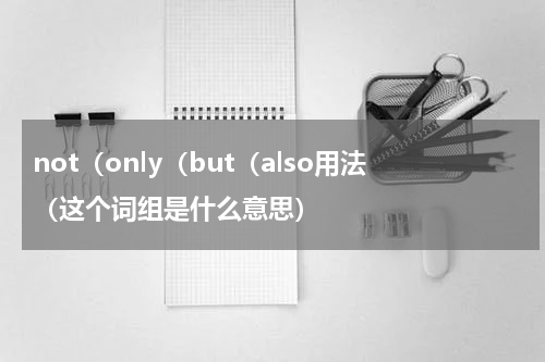 not（only（but（also用法（这个词组是什么意思）