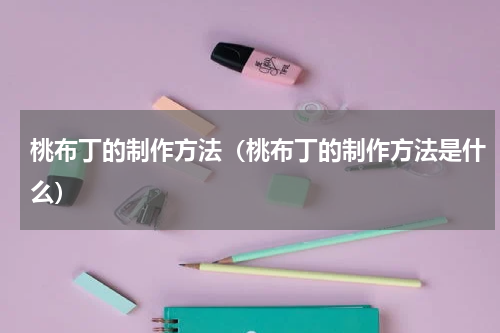 桃布丁的制作方法（桃布丁的制作方法是什么）