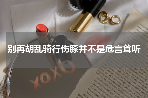 别再胡乱骑行伤膝并不是危言耸听