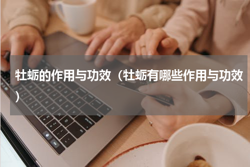 牡蛎的作用与功效（牡蛎有哪些作用与功效）