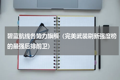 碧蓝航线各势力旗舰（完美武装刷新强度榜的最强后排前卫）