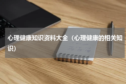 心理健康知识资料大全（心理健康的相关知识）