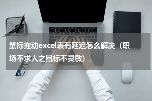 鼠标拖动excel表有延迟怎么解决（职场不求人之鼠标不灵敏）