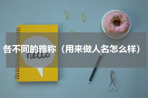 各不同的雅称（用来做人名怎么样）