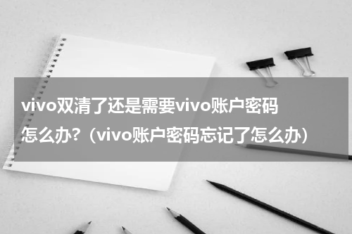 vivo双清了还是需要vivo账户密码怎么办?（vivo账户密码忘记了怎么办）