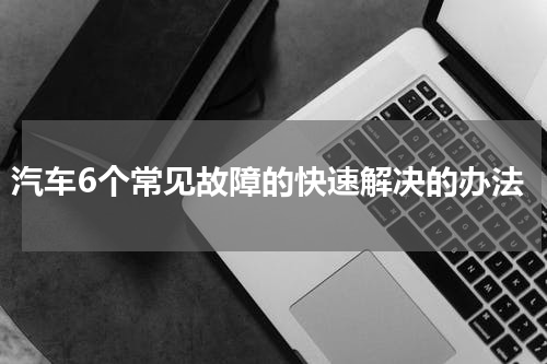 汽车6个常见故障的快速解决的办法