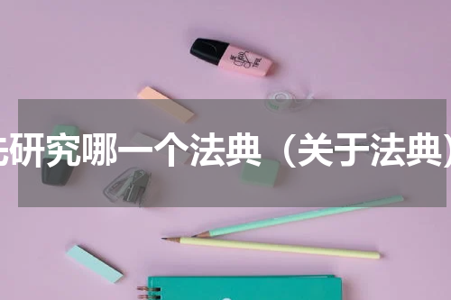 先研究哪一个法典（关于法典）
