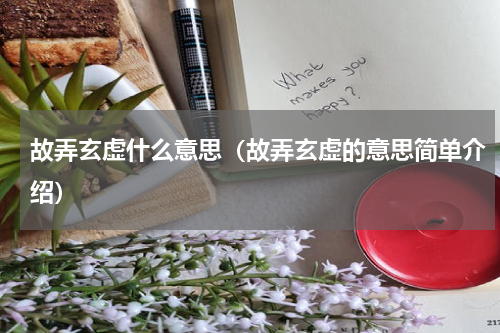 故弄玄虚什么意思（故弄玄虚的意思简单介绍）
