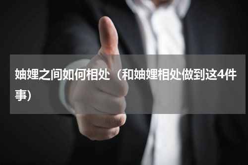 妯娌之间如何相处（和妯娌相处做到这4件事）