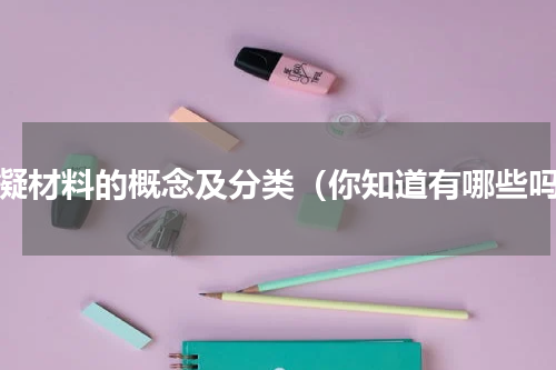 胶凝材料的概念及分类（你知道有哪些吗）
