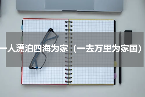 一人漂泊四海为家（一去万里为家国）