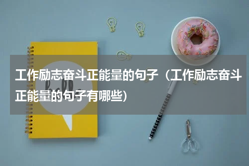 工作励志奋斗正能量的句子（工作励志奋斗正能量的句子有哪些）