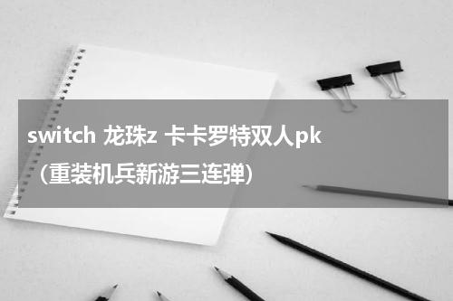 switch 龙珠z 卡卡罗特双人pk（重装机兵新游三连弹）