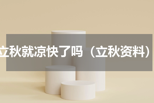 立秋就凉快了吗（立秋资料）