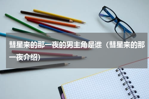 彗星来的那一夜的男主角是谁（彗星来的那一夜介绍）