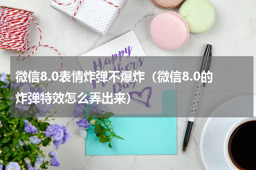 微信8.0表情炸弹不爆炸（微信8.0的炸弹特效怎么弄出来）