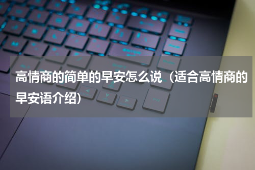 高情商的简单的早安怎么说（适合高情商的早安语介绍）