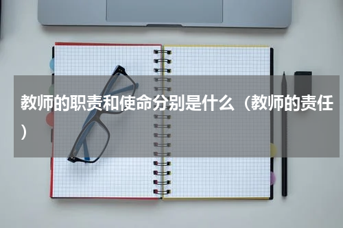 教师的职责和使命分别是什么（教师的责任）