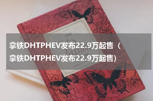 拿铁DHTPHEV发布22.9万起售（拿铁DHTPHEV发布22.9万起售）