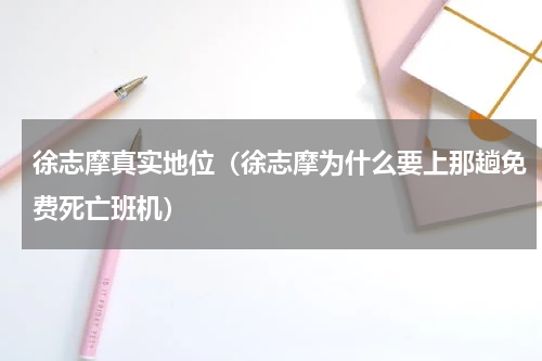 徐志摩真实地位（徐志摩为什么要上那趟免费死亡班机）