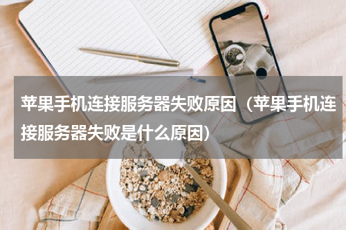 苹果手机连接服务器失败原因（苹果手机连接服务器失败是什么原因）