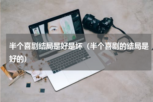半个喜剧结局是好是坏（半个喜剧的结局是好的）