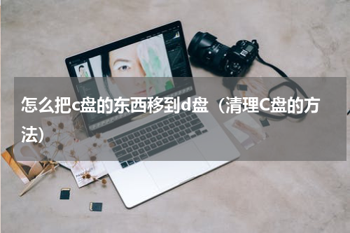 怎么把c盘的东西移到d盘（清理C盘的方法）