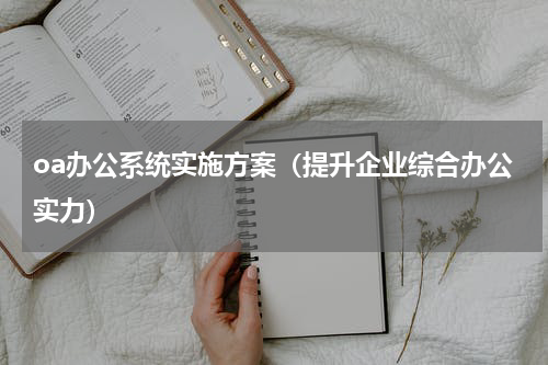 oa办公系统实施方案（提升企业综合办公实力）