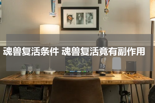 魂兽复活条件 魂兽复活竟有副作用