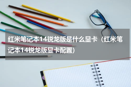 红米笔记本14锐龙版是什么显卡（红米笔记本14锐龙版显卡配置）