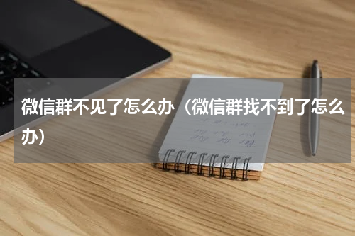 微信群不见了怎么办（微信群找不到了怎么办）
