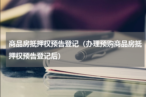 商品房抵押权预告登记（办理预购商品房抵押权预告登记后）