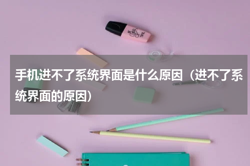 手机进不了系统界面是什么原因（进不了系统界面的原因）