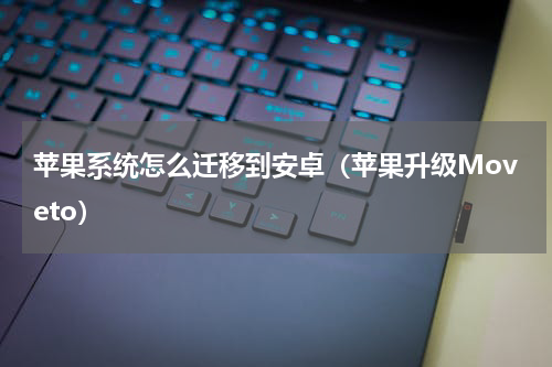 苹果系统怎么迁移到安卓（苹果升级Moveto）