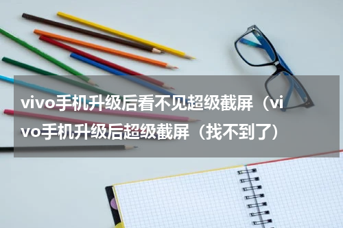 vivo手机升级后看不见超级截屏（vivo手机升级后超级截屏（找不到了）