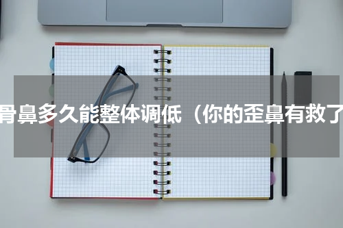 肋骨鼻多久能整体调低（你的歪鼻有救了）