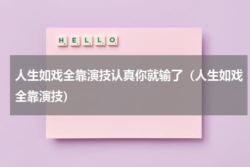 人生如戏全靠演技认真你就输了（人生如戏全靠演技）