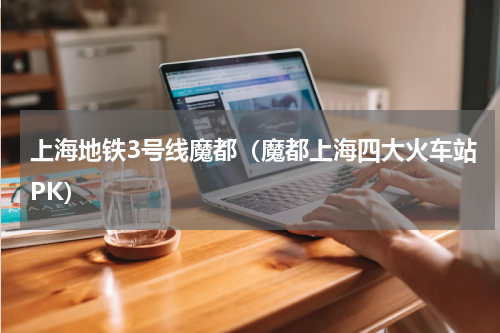 上海地铁3号线魔都（魔都上海四大火车站PK）