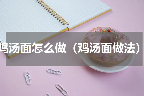 鸡汤面怎么做（鸡汤面做法）