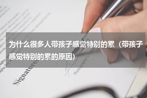 为什么很多人带孩子感觉特别的累（带孩子感觉特别的累的原因）