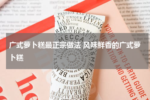 广式萝卜糕最正宗做法 风味鲜香的广式萝卜糕
