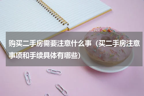 购买二手房需要注意什么事（买二手房注意事项和手续具体有哪些）