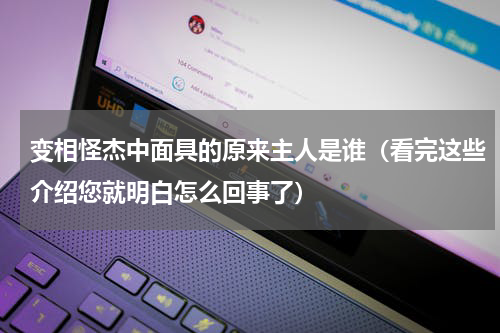 变相怪杰中面具的原来主人是谁（看完这些介绍您就明白怎么回事了）