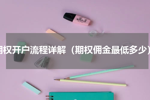 期权开户流程详解（期权佣金最低多少）