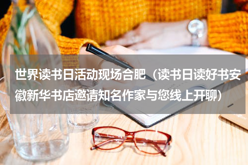 世界读书日活动现场合肥（读书日读好书安徽新华书店邀请知名作家与您线上开聊）