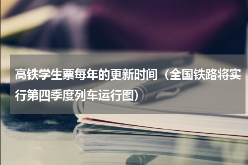 高铁学生票每年的更新时间（全国铁路将实行第四季度列车运行图）