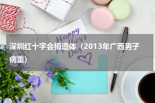 深圳红十字会捐遗体（2013年广西男子病重）