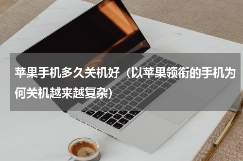 苹果手机多久关机好（以苹果领衔的手机为何关机越来越复杂）