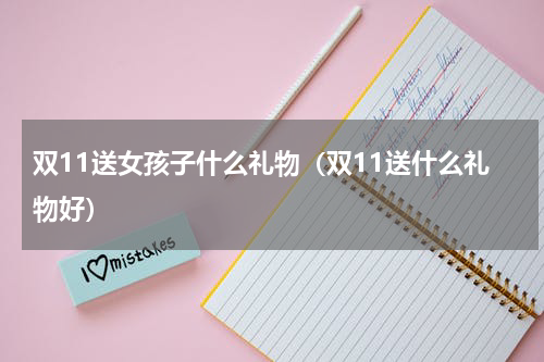 双11送女孩子什么礼物（双11送什么礼物好）