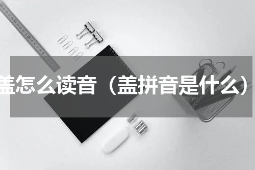 盖怎么读音（盖拼音是什么）